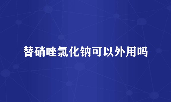 替硝唑氯化钠可以外用吗