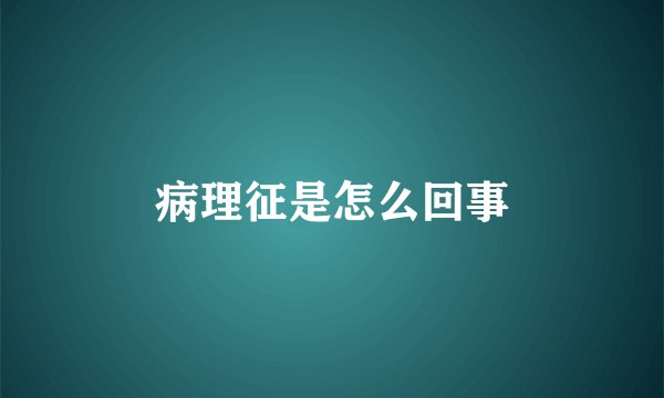 病理征是怎么回事