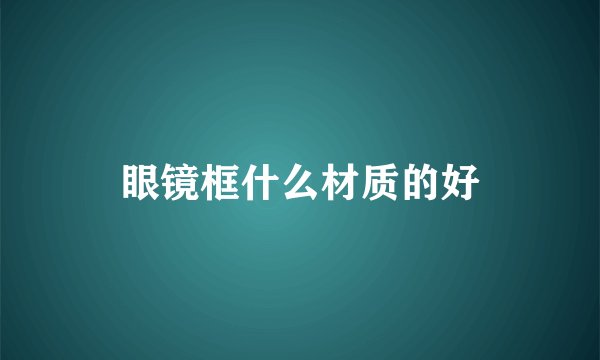 眼镜框什么材质的好