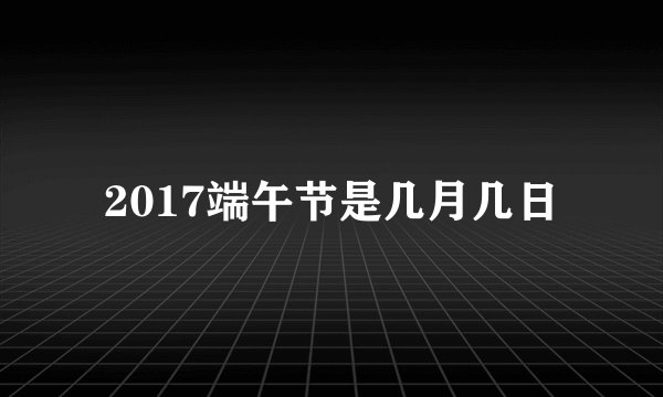 2017端午节是几月几日