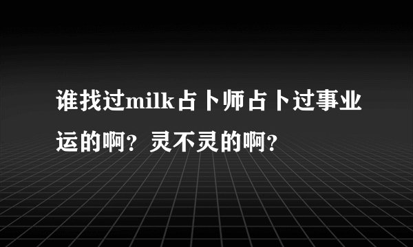 谁找过milk占卜师占卜过事业运的啊？灵不灵的啊？
