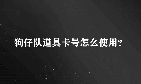 狗仔队道具卡号怎么使用？