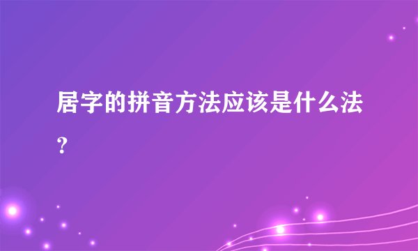 居字的拼音方法应该是什么法？
