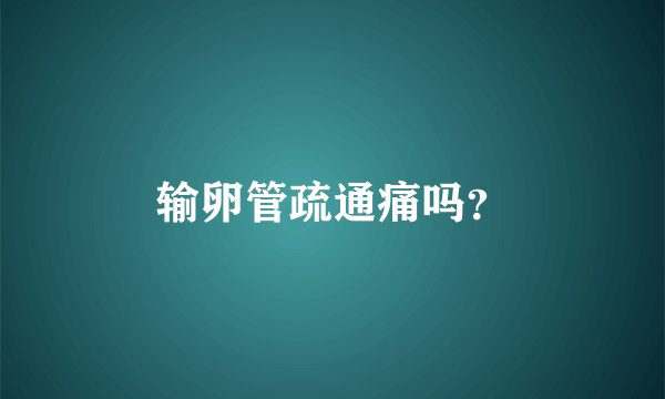 输卵管疏通痛吗？