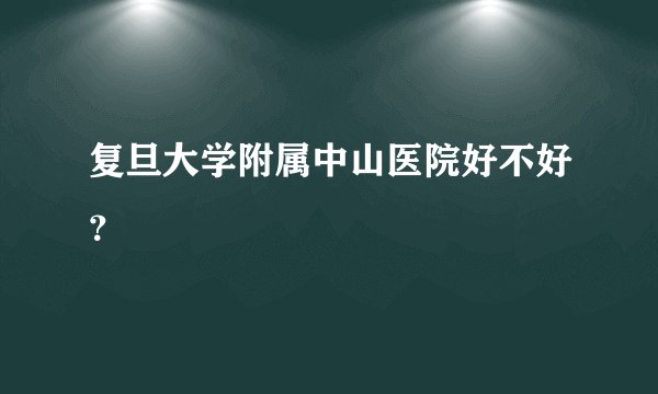 复旦大学附属中山医院好不好？