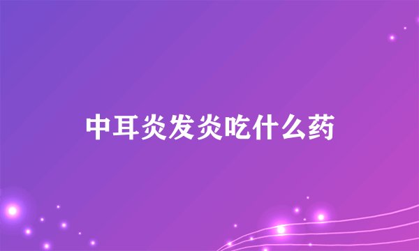 中耳炎发炎吃什么药