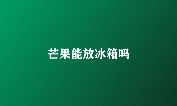 芒果能放冰箱吗