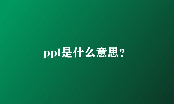 ppl是什么意思？
