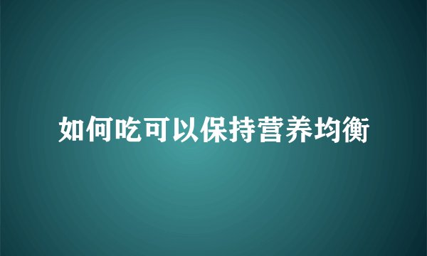 如何吃可以保持营养均衡