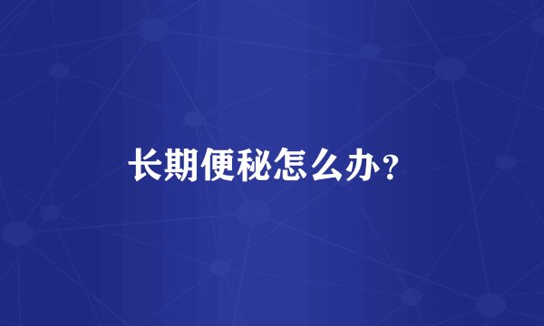 长期便秘怎么办？