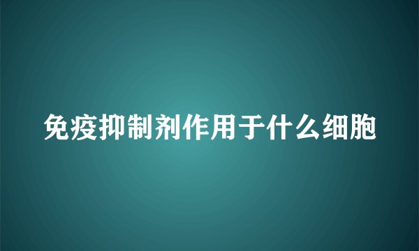 免疫抑制剂作用于什么细胞