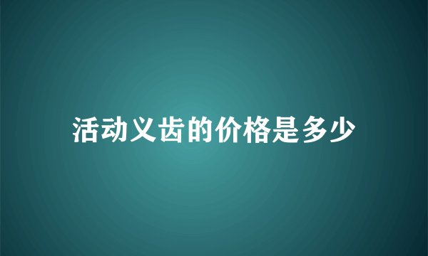 活动义齿的价格是多少