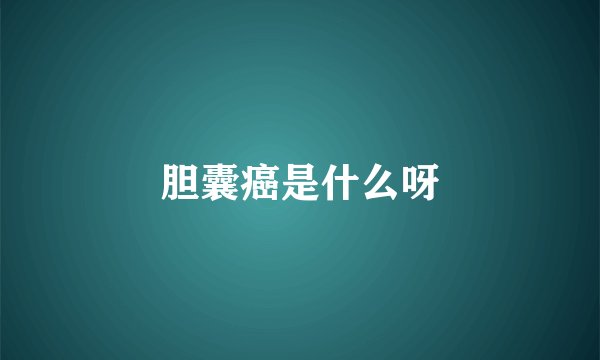 胆囊癌是什么呀