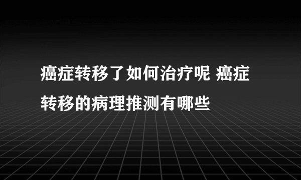 癌症转移了如何治疗呢 癌症转移的病理推测有哪些