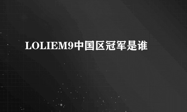 LOLIEM9中国区冠军是谁