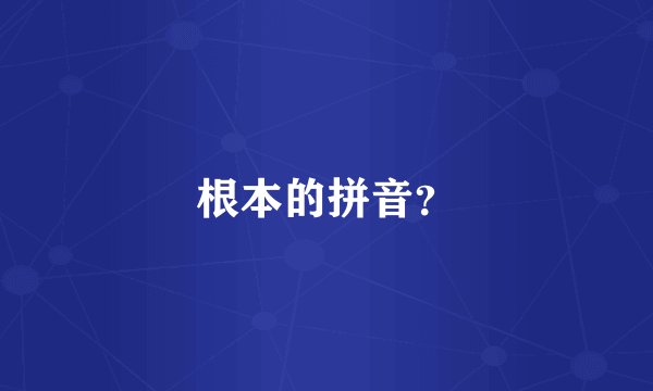 根本的拼音？