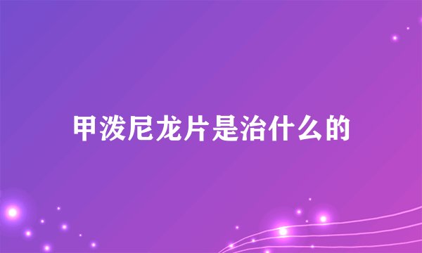 甲泼尼龙片是治什么的