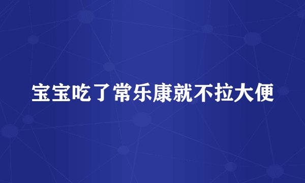宝宝吃了常乐康就不拉大便