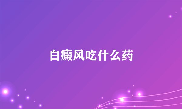白癜风吃什么药