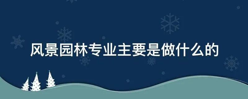风景园林专业主要是做什么的