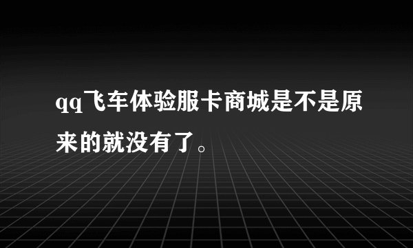 qq飞车体验服卡商城是不是原来的就没有了。