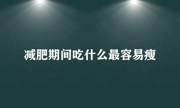 减肥期间吃什么最容易瘦