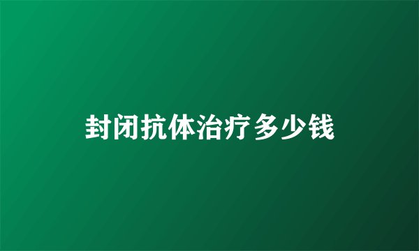 封闭抗体治疗多少钱