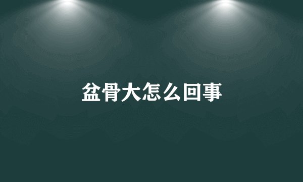盆骨大怎么回事