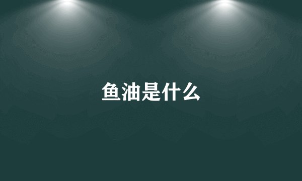 鱼油是什么