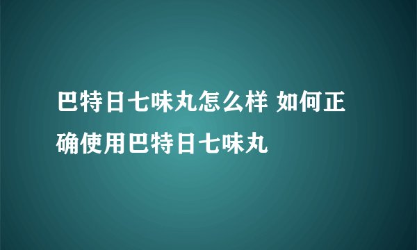 巴特日七味丸怎么样 如何正确使用巴特日七味丸