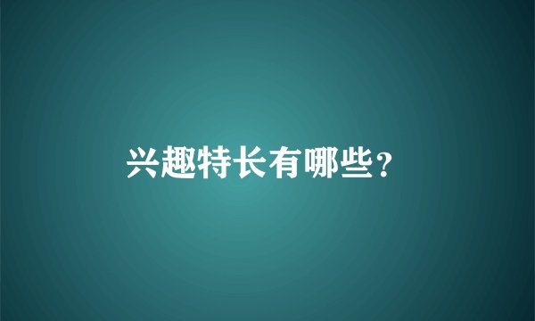 兴趣特长有哪些？