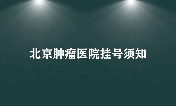 北京肿瘤医院挂号须知