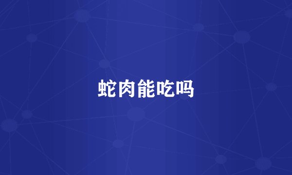蛇肉能吃吗