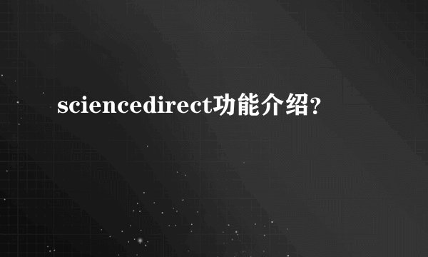 sciencedirect功能介绍？