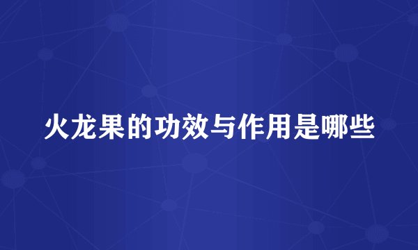 火龙果的功效与作用是哪些
