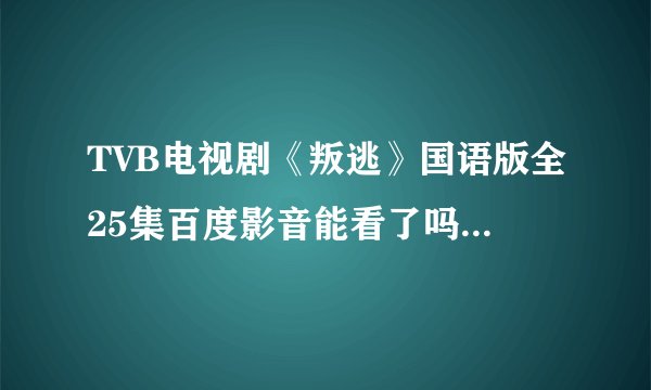 TVB电视剧《叛逃》国语版全25集百度影音能看了吗 I0涅