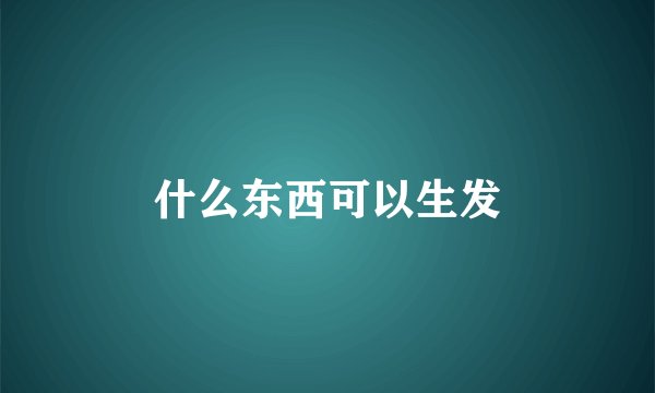 什么东西可以生发
