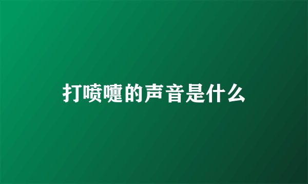 打喷嚏的声音是什么