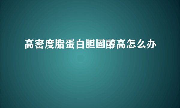 高密度脂蛋白胆固醇高怎么办