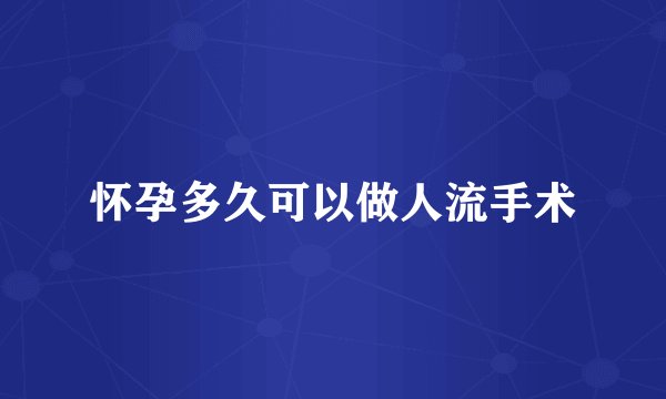 怀孕多久可以做人流手术