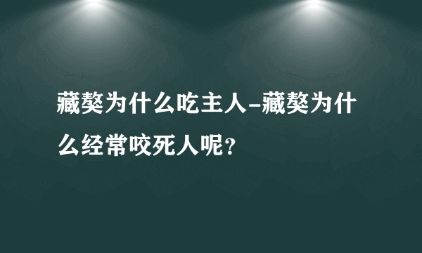藏獒为什么吃主人-藏獒为什么经常咬死人呢？