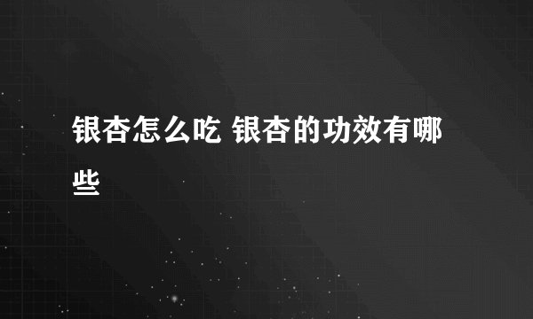 银杏怎么吃 银杏的功效有哪些