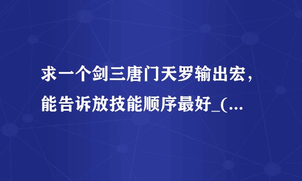 求一个剑三唐门天罗输出宏，能告诉放技能顺序最好_(:зゝ∠)_