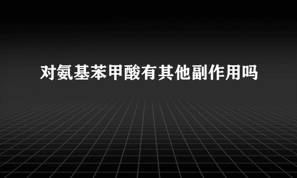 对氨基苯甲酸有其他副作用吗