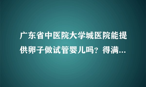广东省中医院大学城医院能提供卵子做试管婴儿吗？得满足四大助孕条件
