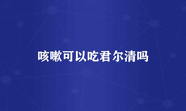 咳嗽可以吃君尔清吗