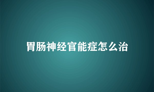 胃肠神经官能症怎么治