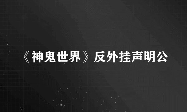 《神鬼世界》反外挂声明公
