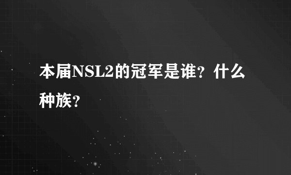 本届NSL2的冠军是谁？什么种族？