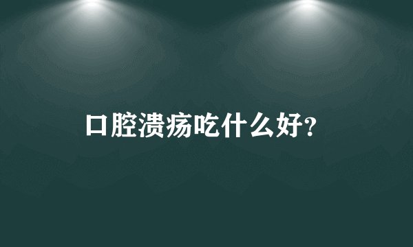 口腔溃疡吃什么好？